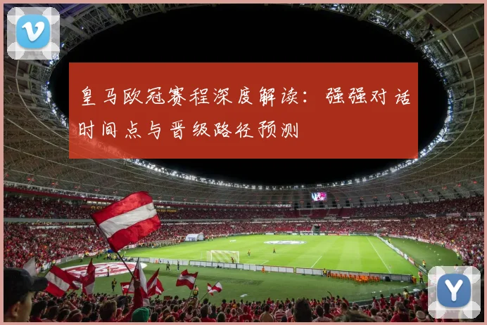 皇马欧冠赛程深度解读：强强对话时间点与晋级路径预测