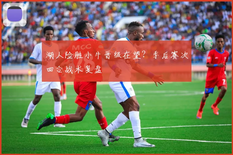 湖人险胜小牛晋级在望?季后赛次回合战术复盘