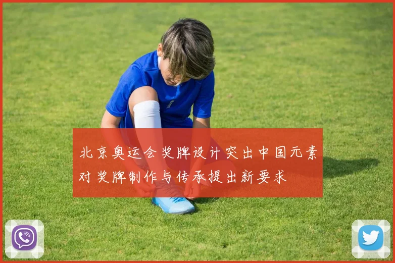 北京奥运会奖牌设计突出中国元素对奖牌制作与传承提出新要求