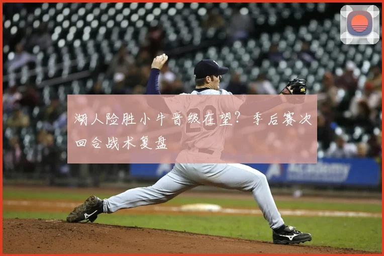 湖人险胜小牛晋级在望?季后赛次回合战术复盘