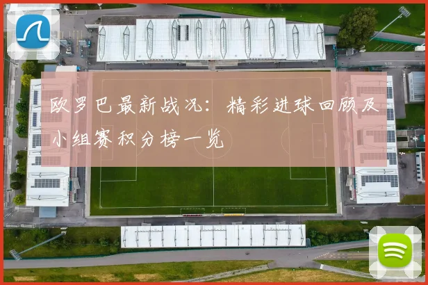 欧罗巴最新战况：精彩进球回顾及小组赛积分榜一览