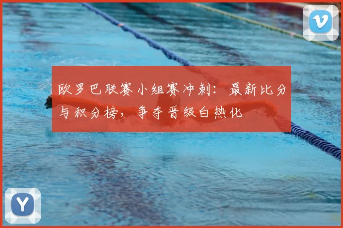 欧罗巴联赛小组赛冲刺：最新比分与积分榜，争夺晋级白热化